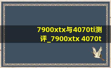 7900xtx与4070ti测评_7900xtx 4070ti怎么选